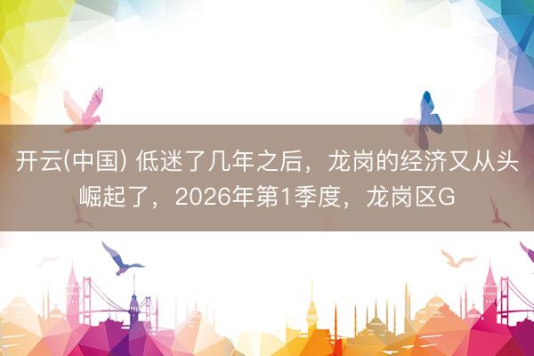 开云(中国) 低迷了几年之后，龙岗的经济又从头崛起了，2026年第1季度，龙岗区G