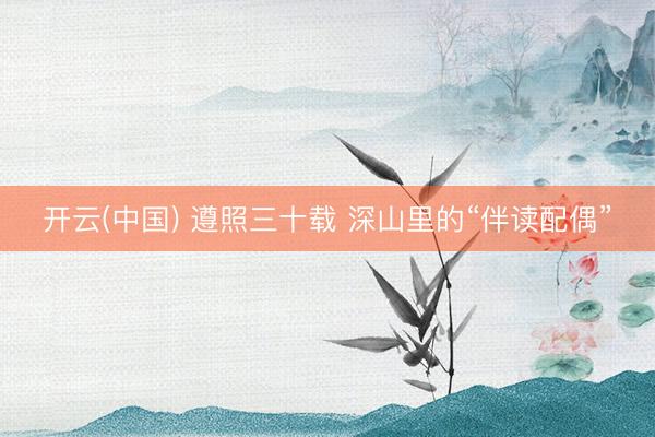 开云(中国) 遵照三十载 深山里的“伴读配偶”