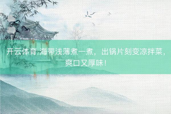 开云体育 海带浅薄煮一煮，出锅片刻变凉拌菜，爽口又厚味！