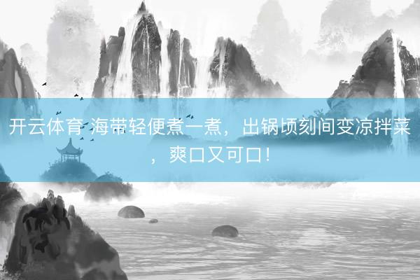 开云体育 海带轻便煮一煮,出锅顷刻间变凉拌菜,爽口又可口!
