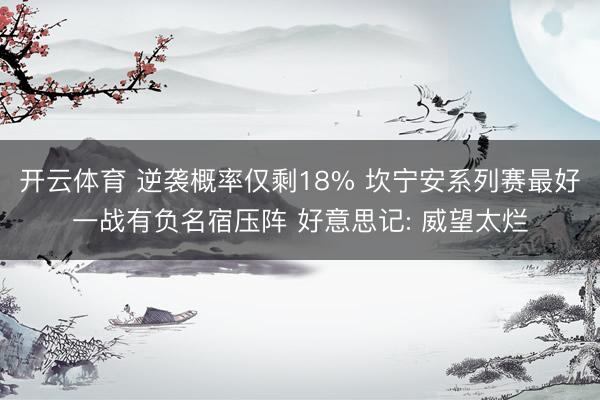 开云体育 逆袭概率仅剩18% 坎宁安系列赛最好一战有负名宿压阵 好意思记: 威望太烂