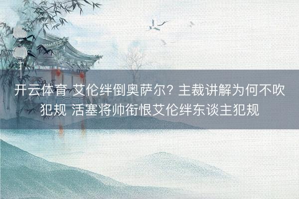 开云体育 艾伦绊倒奥萨尔? 主裁讲解为何不吹犯规 活塞将帅衔恨艾伦绊东谈主犯规