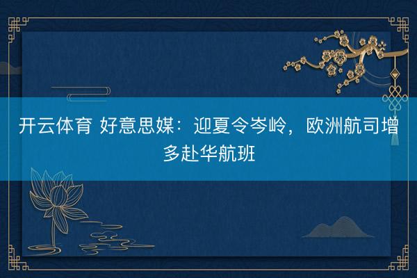开云体育 好意思媒:迎夏令岑岭,欧洲航司增多赴华航班