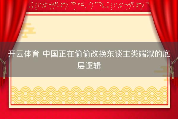 开云体育 中国正在偷偷改换东谈主类端淑的底层逻辑