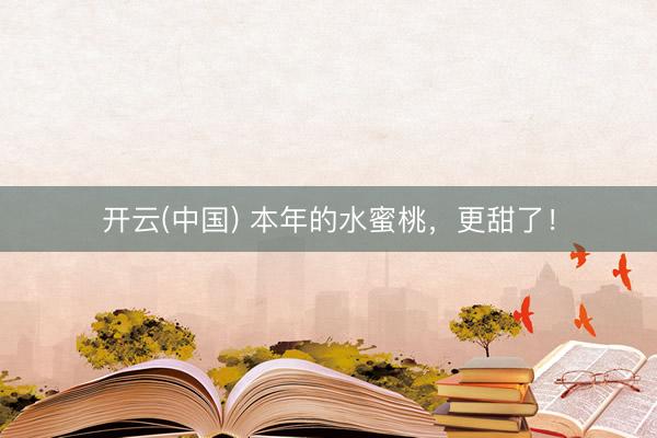 开云(中国) 本年的水蜜桃,更甜了!