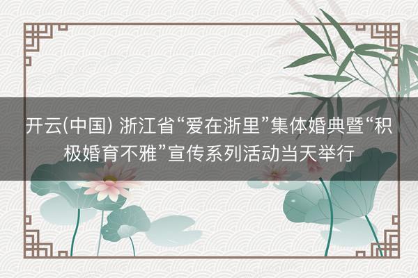 开云(中国) 浙江省“爱在浙里”集体婚典暨“积极婚育不雅”宣传系列活动当天举行
