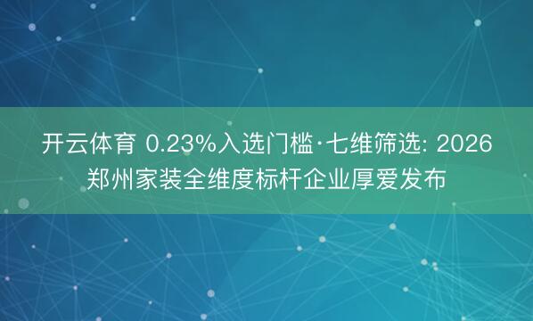 开云体育 0.23%入选门槛·七维筛选: 2026郑州家装全维度标杆企业厚爱发布