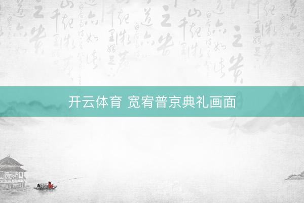 开云体育 宽宥普京典礼画面