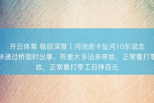 开云体育 极目深度丨河池皮卡坠河10东说念主遭难：车快通过桥面时出事，死者大多沾亲带故，正常靠打零工日挣百元