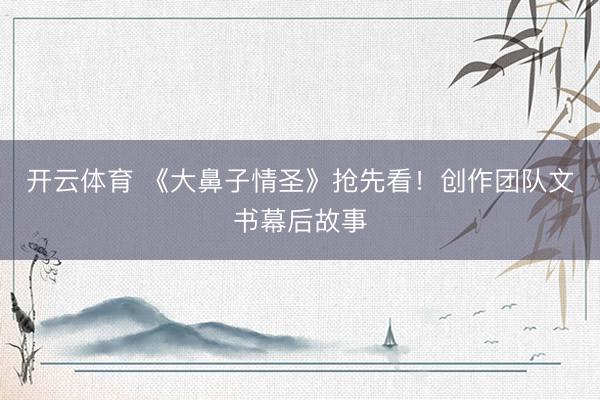 开云体育 《大鼻子情圣》抢先看！创作团队文书幕后故事