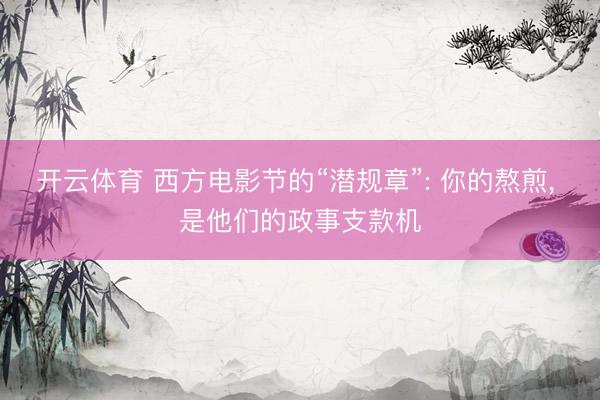 开云体育 西方电影节的“潜规章”: 你的熬煎, 是他们的政事支款机