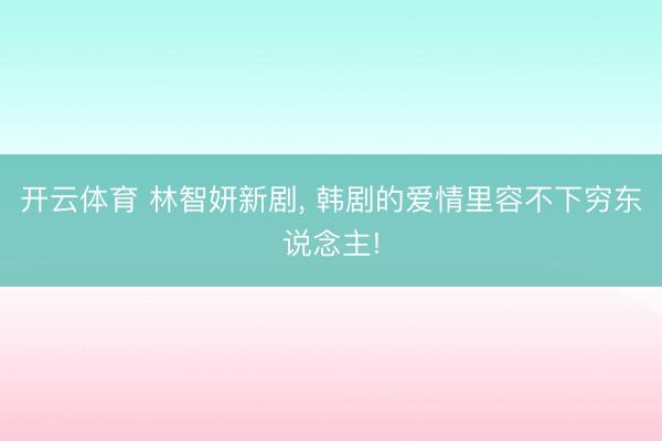 开云体育 林智妍新剧， 韩剧的爱情里容不下穷东说念主!