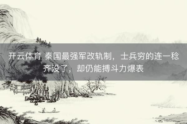 开云体育 秦国最强军改轨制，士兵穷的连一稔齐没了，却仍能搏斗力爆表