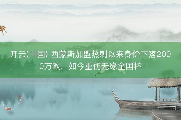 开云(中国) 西蒙斯加盟热刺以来身价下落2000万欧，如今重伤无缘全国杯