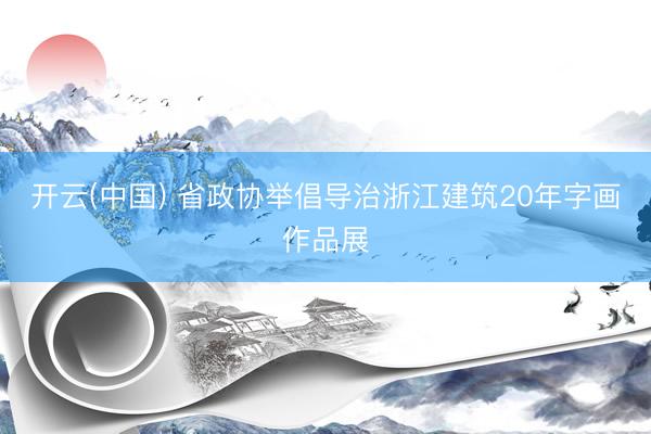 开云(中国) 省政协举倡导治浙江建筑20年字画作品展