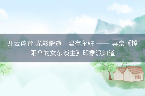 开云体育 光影瞬逝・温存永驻 —— 莫奈《撑阳伞的女东谈主》印象派知道