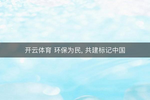 开云体育 环保为民， 共建标记中国