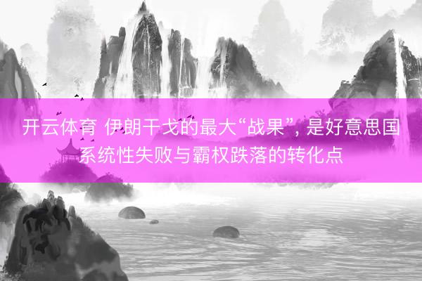 开云体育 伊朗干戈的最大“战果”， 是好意思国系统性失败与霸权跌落的转化点
