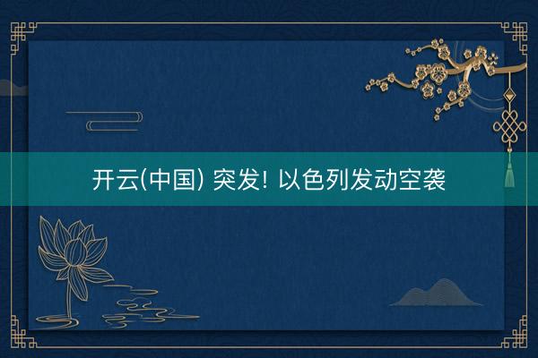 开云(中国) 突发! 以色列发动空袭