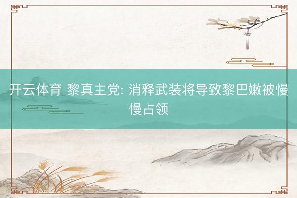 开云体育 黎真主党: 消释武装将导致黎巴嫩被慢慢占领