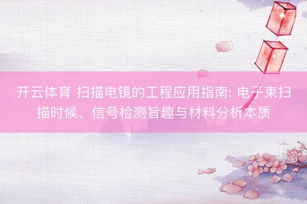 开云体育 扫描电镜的工程应用指南: 电子束扫描时候、信号检测旨趣与材料分析本质