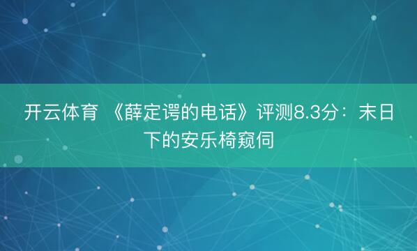 开云体育 《薛定谔的电话》评测8.3分：末日下的安乐椅窥伺