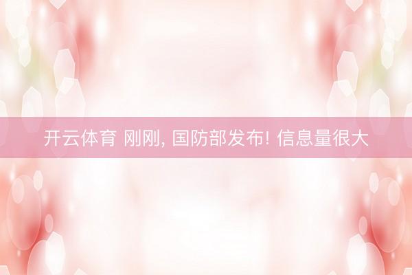 开云体育 刚刚, 国防部发布! 信息量很大