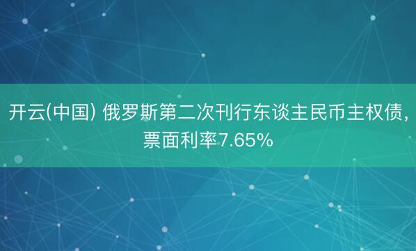 开云(中国) 俄罗斯第二次刊行东谈主民币主权债，票面利率7.65%