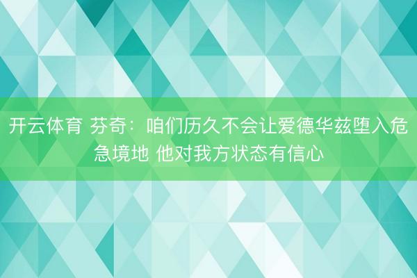 开云体育 芬奇:咱们历久不会让爱德华兹堕入危急境地 他对我方状态有信心