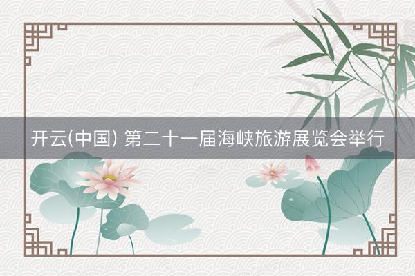 开云(中国) 第二十一届海峡旅游展览会举行
