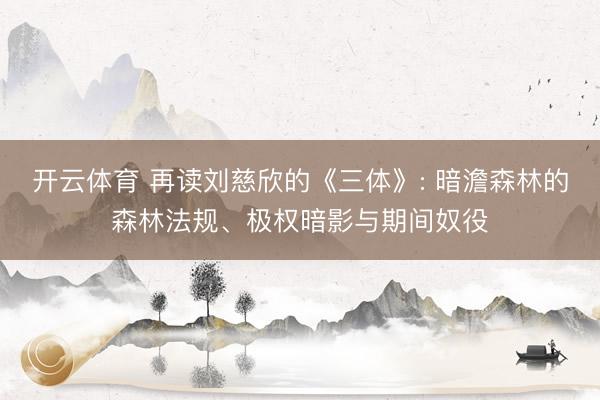 开云体育 再读刘慈欣的《三体》: 暗澹森林的森林法规、极权暗影与期间奴役