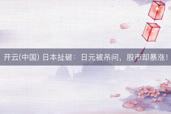 开云(中国) 日本扯破：日元被吊问，股市却暴涨！