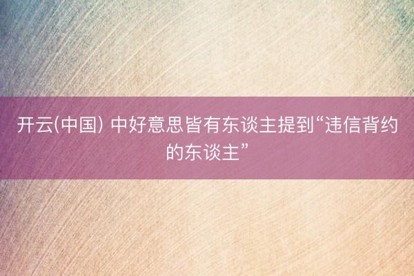 开云(中国) 中好意思皆有东谈主提到“违信背约的东谈主”