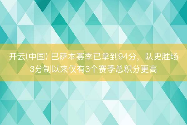 开云(中国) 巴萨本赛季已拿到94分，队史胜场3分制以来仅有3个赛季总积分更高