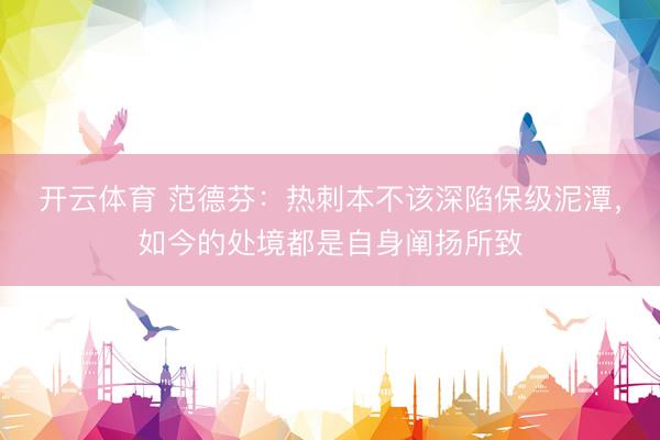 开云体育 范德芬：热刺本不该深陷保级泥潭，如今的处境都是自身阐扬所致