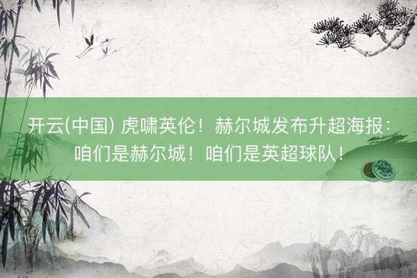 开云(中国) 虎啸英伦！赫尔城发布升超海报：咱们是赫尔城！咱