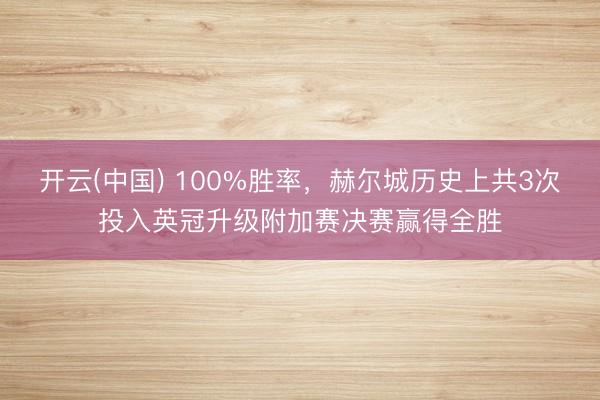 开云(中国) 100%胜率，赫尔城历史上共3次投入英冠升级附