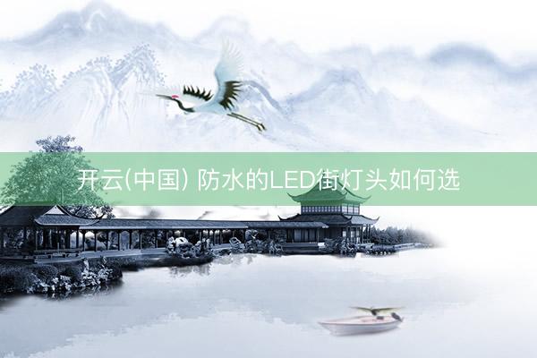 开云(中国) 防水的LED街灯头如何选
