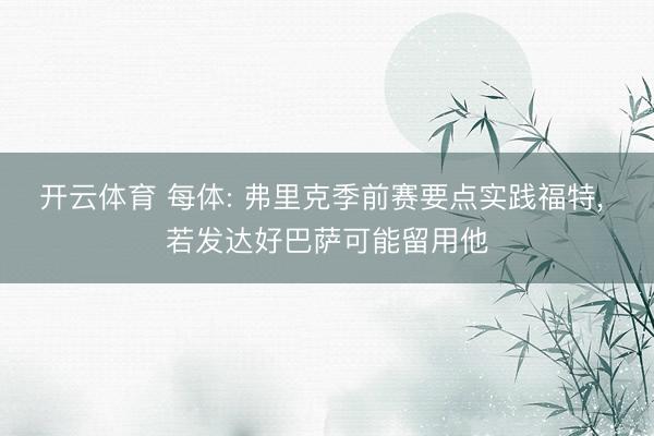 开云体育 每体: 弗里克季前赛要点实践福特， 若发达好巴萨可能留用他