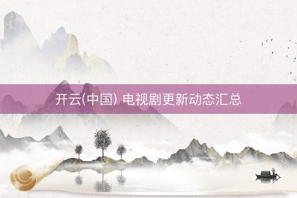 开云(中国) 电视剧更新动态汇总