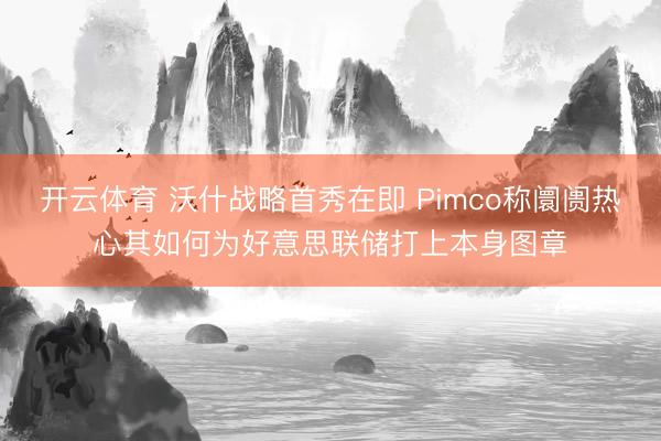 开云体育 沃什战略首秀在即 Pimco称阛阓热心其如何为好意思联储打上本身图章