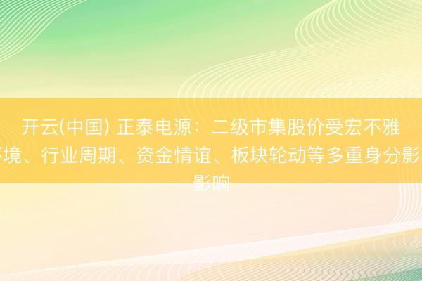 开云(中国) 正泰电源：二级市集股价受宏不雅环境、行业周期、资金情谊、板块轮动等多重身分影响