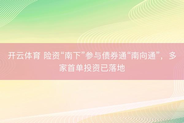 开云体育 险资“南下”参与债券通“南向通”,多家首单投资已落地