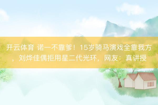 开云体育 诺一不靠爹！15岁骑马演戏全靠我方，刘烨佳偶拒用星二代光环，网友：真讲授