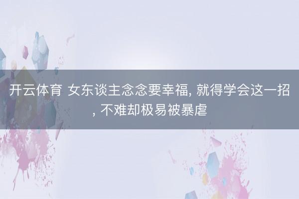 开云体育 女东谈主念念要幸福， 就得学会这一招， 不难却极易被暴虐