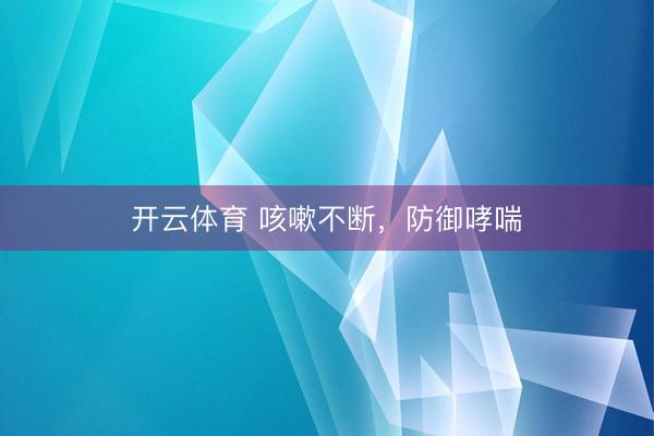 开云体育 咳嗽不断，防御哮喘