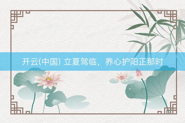 开云(中国) 立夏驾临,养心护阳正那时