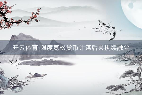开云体育 限度宽松货币计谋后果执续融会