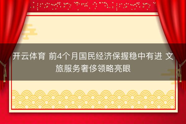开云体育 前4个月国民经济保握稳中有进 文旅服务奢侈领略亮眼