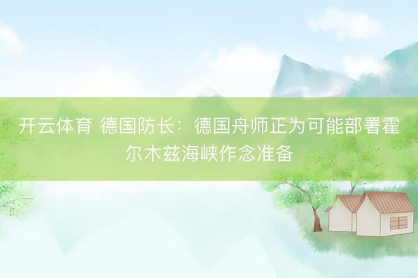 开云体育 德国防长：德国舟师正为可能部署霍尔木兹海峡作念准备